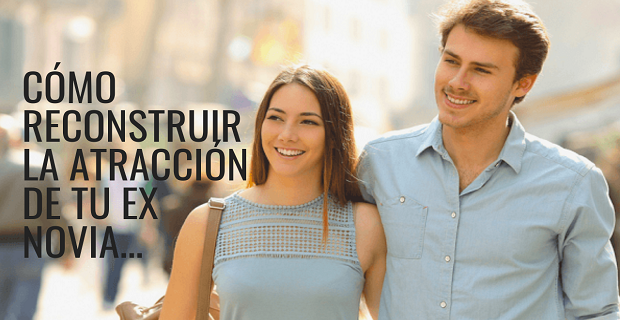 En este momento estás viendo Cómo Reconstruir La Atracción Que Sentía Tu Ex Novia Por Ti