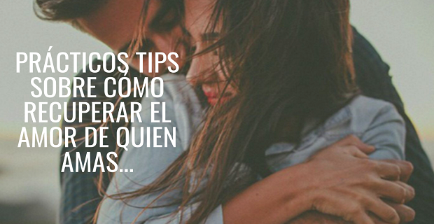 En este momento estás viendo Prácticos Tips Sobre Cómo Recuperar El Amor De Quien Amas